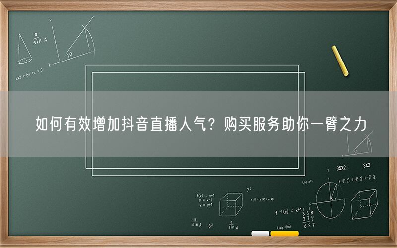 如何有效增加抖音直播人气？购买服务助你一臂之力