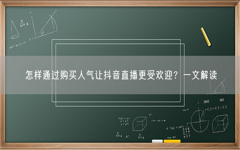 怎样通过购买人气让抖音直播更受欢迎？一文解读