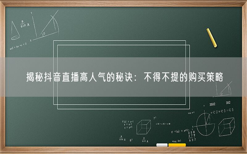 揭秘抖音直播高人气的秘诀：不得不提的购买策略