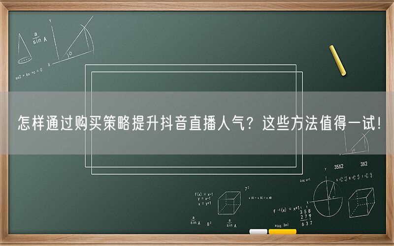 怎样通过购买策略提升抖音直播人气？这些方法值得一试！