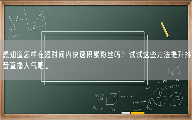 想知道怎样在短时间内快速积累粉丝吗？试试这些方法提升抖音直播人气吧。