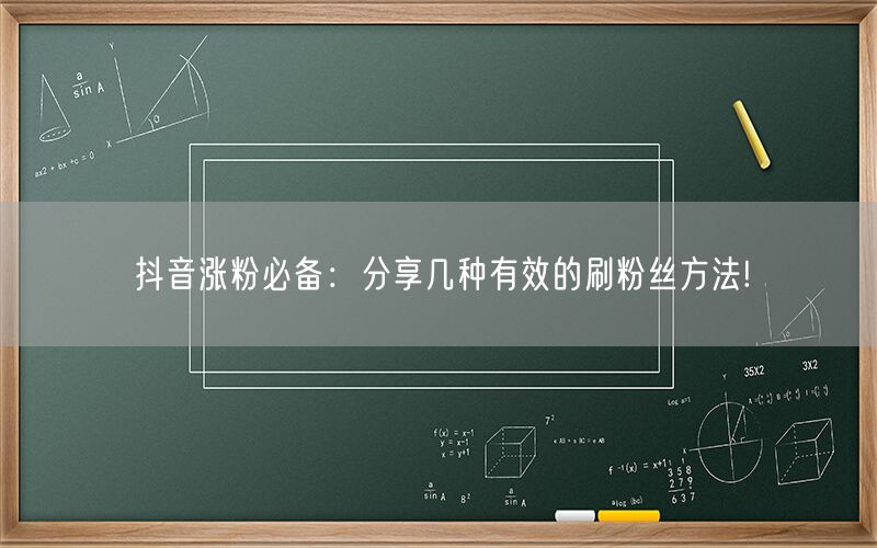 抖音涨粉必备：分享几种有效的刷粉丝方法!