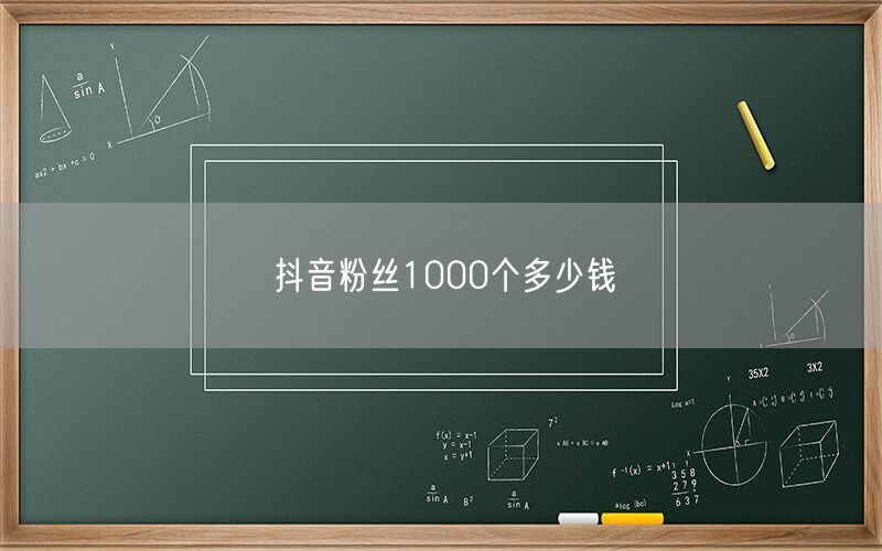 抖音粉丝1000个多少钱